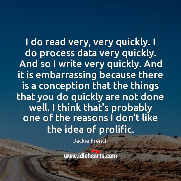 I do read very, very quickly. I do process data very quickly. Jackie French Picture Quote