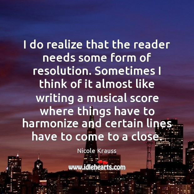 I do realize that the reader needs some form of resolution. Sometimes Nicole Krauss Picture Quote