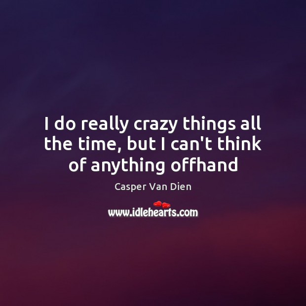 I do really crazy things all the time, but I can’t think of anything offhand Casper Van Dien Picture Quote