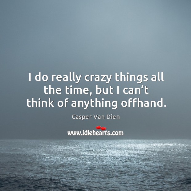 I do really crazy things all the time, but I can’t think of anything offhand. Casper Van Dien Picture Quote