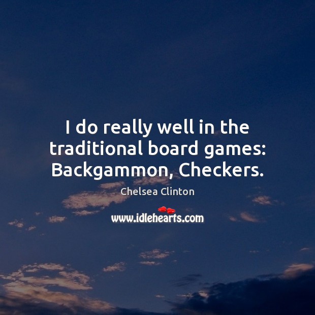 I do really well in the traditional board games: Backgammon, Checkers. Chelsea Clinton Picture Quote