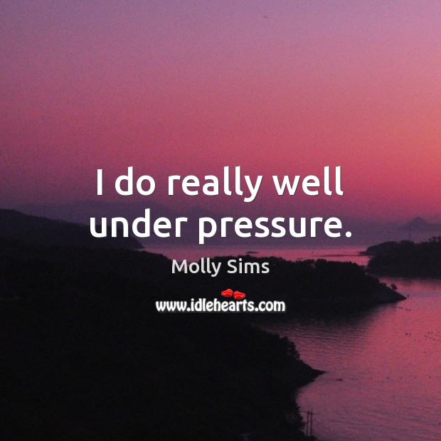 I do really well under pressure. Molly Sims Picture Quote