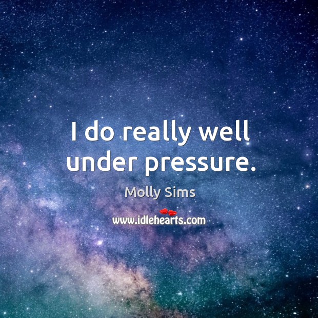 I do really well under pressure. Molly Sims Picture Quote