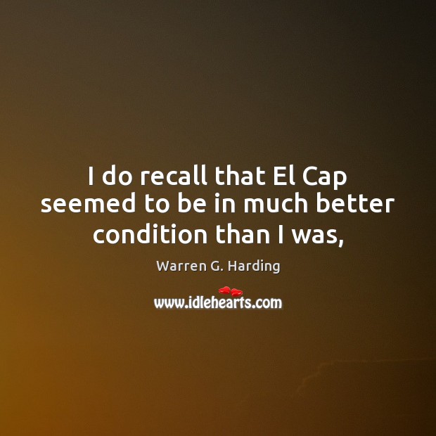 I do recall that El Cap seemed to be in much better condition than I was, Warren G. Harding Picture Quote