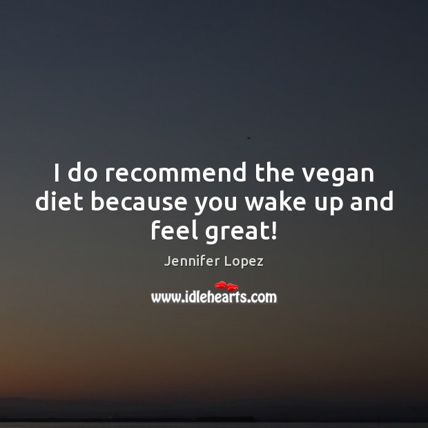 I do recommend the vegan diet because you wake up and feel great! Image