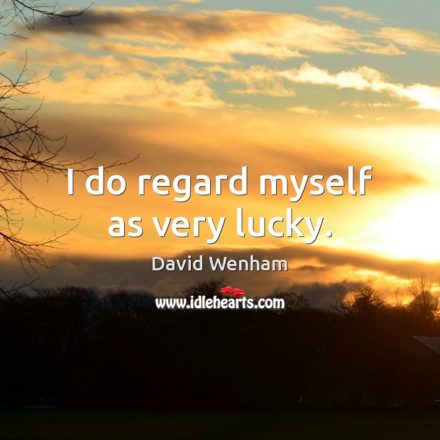 I do regard myself as very lucky. David Wenham Picture Quote