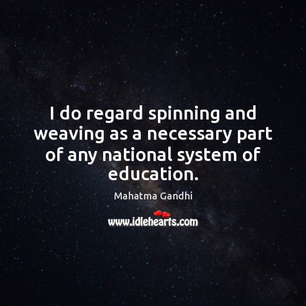 I do regard spinning and weaving as a necessary part of any national system of education. 