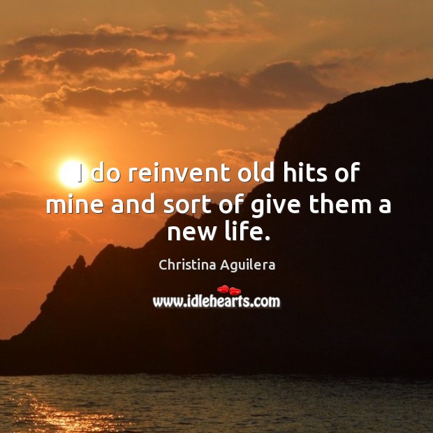 I do reinvent old hits of mine and sort of give them a new life. Image