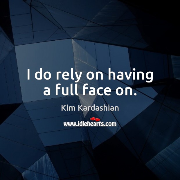 I do rely on having a full face on. Kim Kardashian Picture Quote