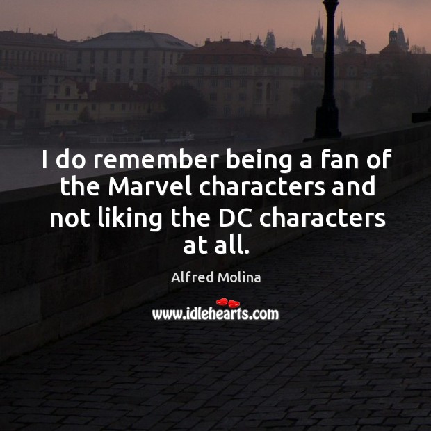 I do remember being a fan of the marvel characters and not liking the dc characters at all. Alfred Molina Picture Quote