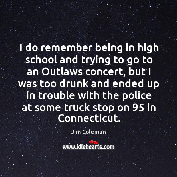 I do remember being in high school and trying to go to an outlaws concert Jim Coleman Picture Quote