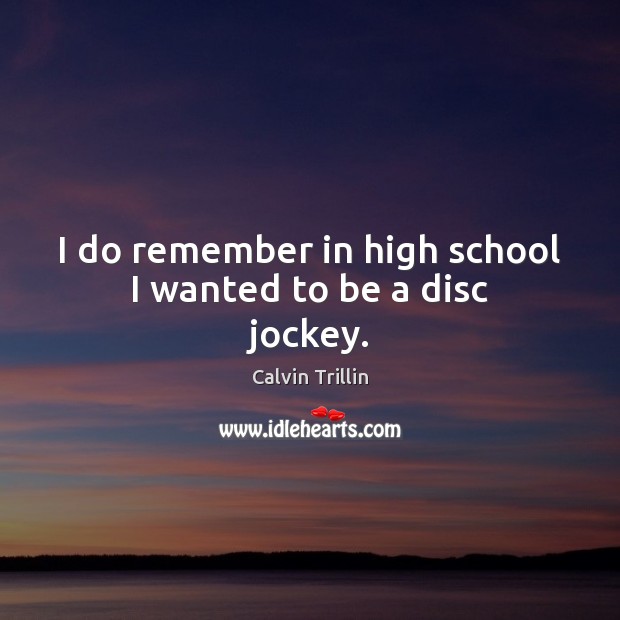 I do remember in high school I wanted to be a disc jockey. Calvin Trillin Picture Quote