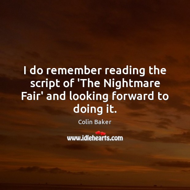 I do remember reading the script of ‘The Nightmare Fair’ and looking forward to doing it. Colin Baker Picture Quote