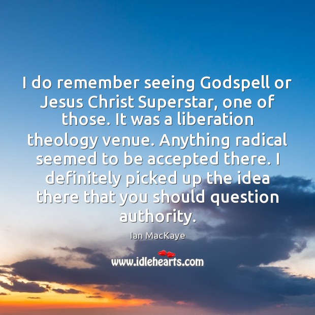 I do remember seeing Godspell or Jesus Christ Superstar, one of those. Image
