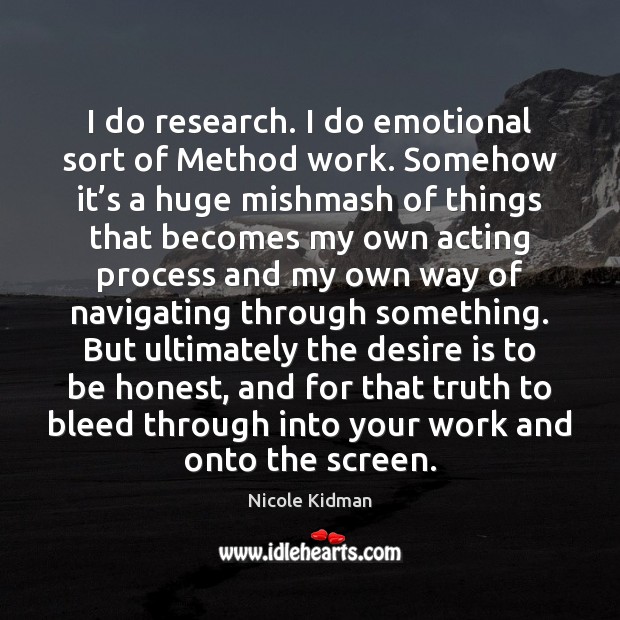 I do research. I do emotional sort of Method work. Somehow it’ Desire Quotes Image