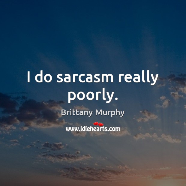 I do sarcasm really poorly. Brittany Murphy Picture Quote