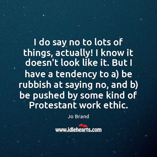 I do say no to lots of things, actually! I know it Jo Brand Picture Quote