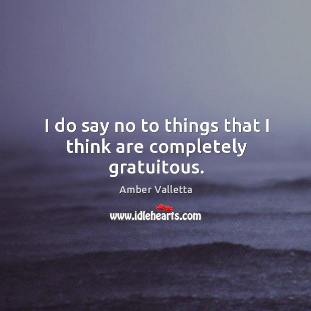 I do say no to things that I think are completely gratuitous. Amber Valletta Picture Quote