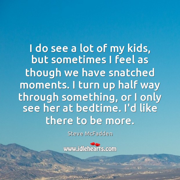 I do see a lot of my kids, but sometimes I feel Steve McFadden Picture Quote