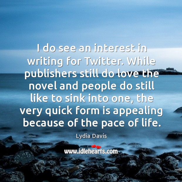I do see an interest in writing for Twitter. While publishers still Lydia Davis Picture Quote