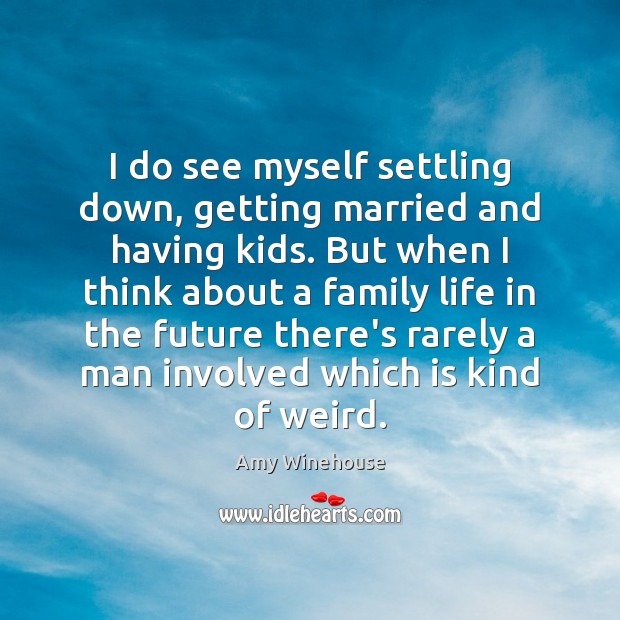 I do see myself settling down, getting married and having kids. But Amy Winehouse Picture Quote