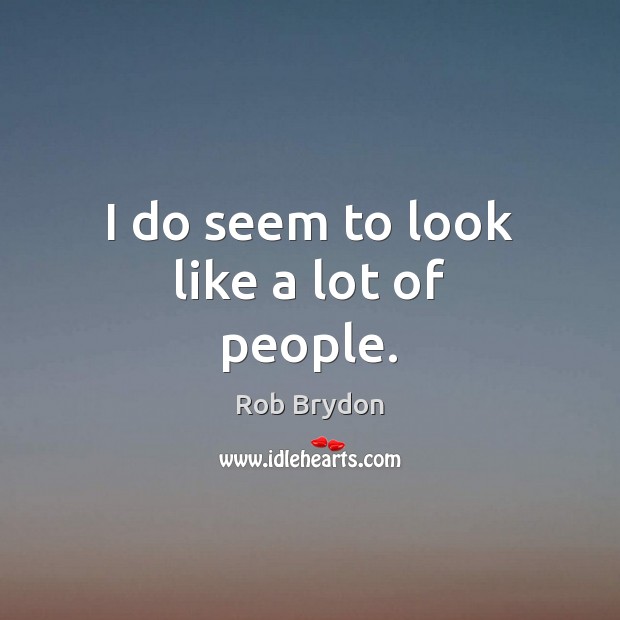 I do seem to look like a lot of people. Rob Brydon Picture Quote