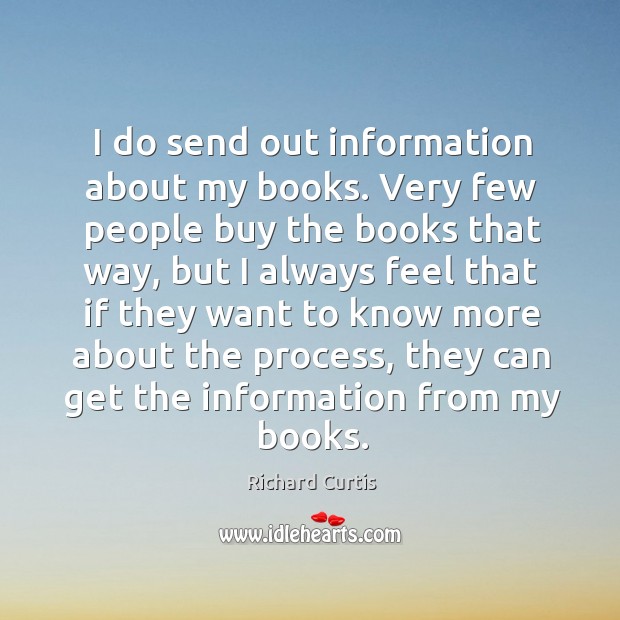 I do send out information about my books. Very few people buy the books that way Richard Curtis Picture Quote