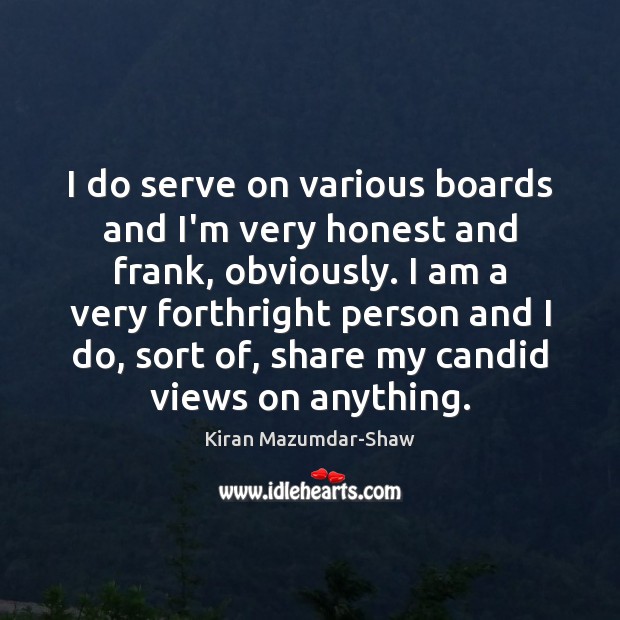 I do serve on various boards and I’m very honest and frank, Kiran Mazumdar-Shaw Picture Quote