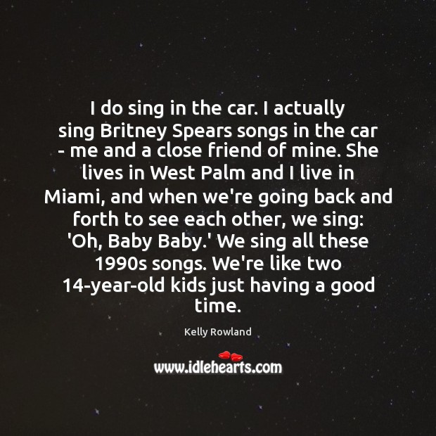 I do sing in the car. I actually sing Britney Spears songs Image