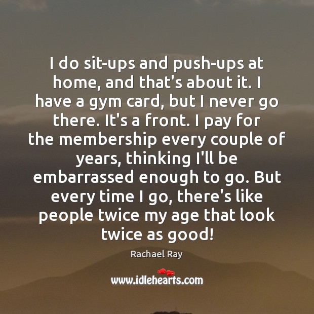 I do sit-ups and push-ups at home, and that’s about it. I Rachael Ray Picture Quote