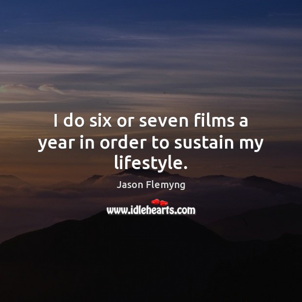 I do six or seven films a year in order to sustain my lifestyle. Jason Flemyng Picture Quote