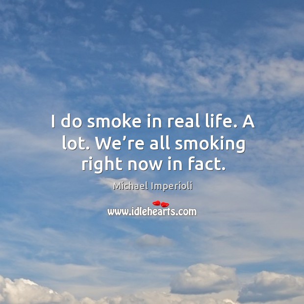 I do smoke in real life. A lot. We’re all smoking right now in fact. Michael Imperioli Picture Quote