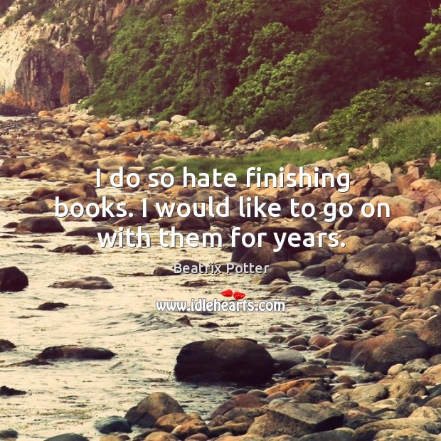 I do so hate finishing books. I would like to go on with them for years. Image