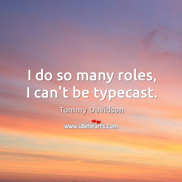 I do so many roles, I can’t be typecast. Tommy Davidson Picture Quote