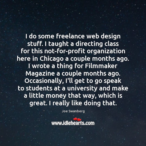 I do some freelance web design stuff. I taught a directing class Joe Swanberg Picture Quote