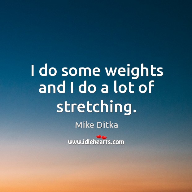 I do some weights and I do a lot of stretching. Mike Ditka Picture Quote