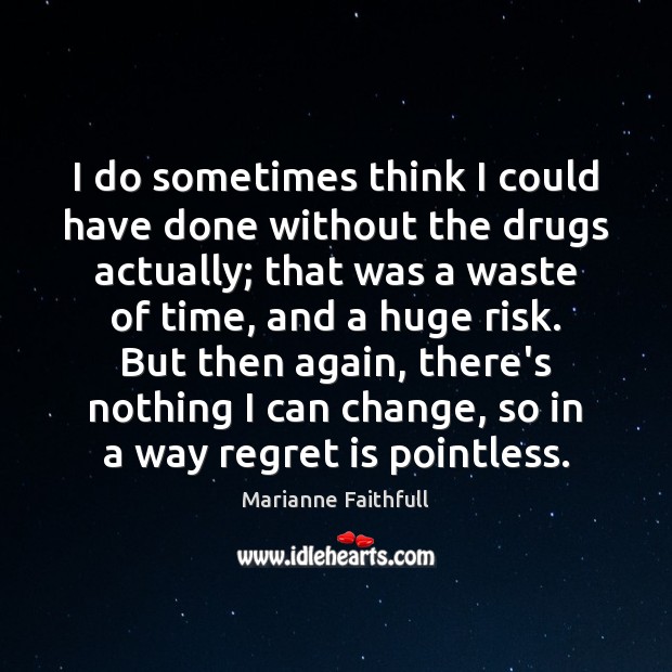 I do sometimes think I could have done without the drugs actually; Regret Quotes Image