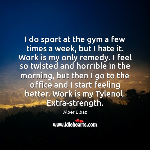 I do sport at the gym a few times a week, but Work Quotes Image