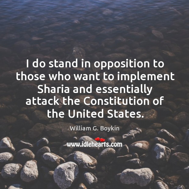 I do stand in opposition to those who want to implement Sharia William G. Boykin Picture Quote