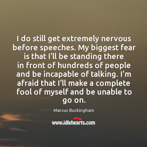 I do still get extremely nervous before speeches. My biggest fear is Marcus Buckingham Picture Quote