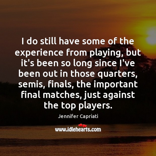 I do still have some of the experience from playing, but it’s Jennifer Capriati Picture Quote