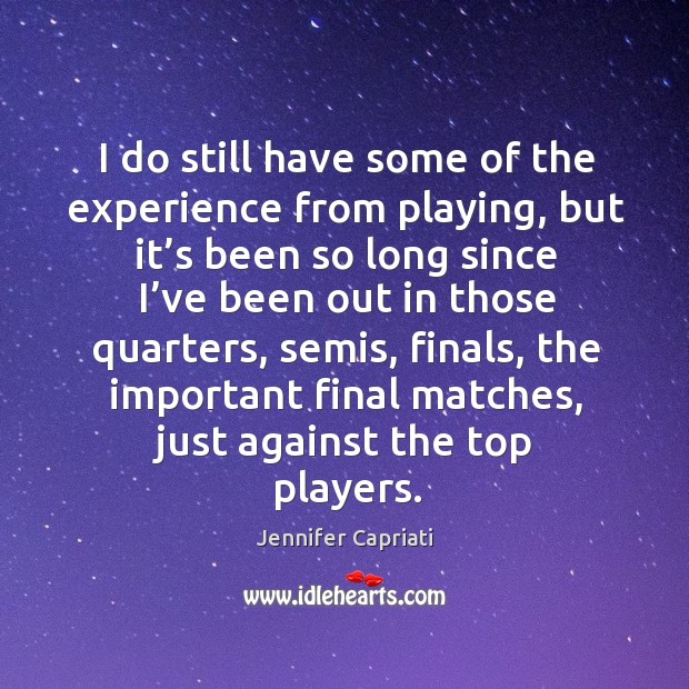 I do still have some of the experience from playing Jennifer Capriati Picture Quote