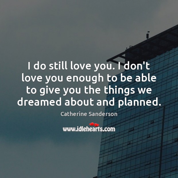 I do still love you. I don’t love you enough to be Catherine Sanderson Picture Quote