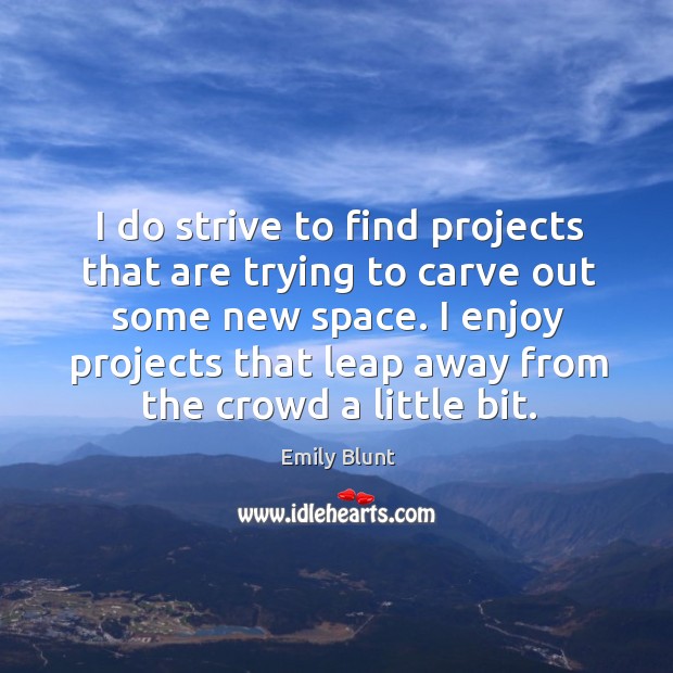 I do strive to find projects that are trying to carve out some new space. Emily Blunt Picture Quote
