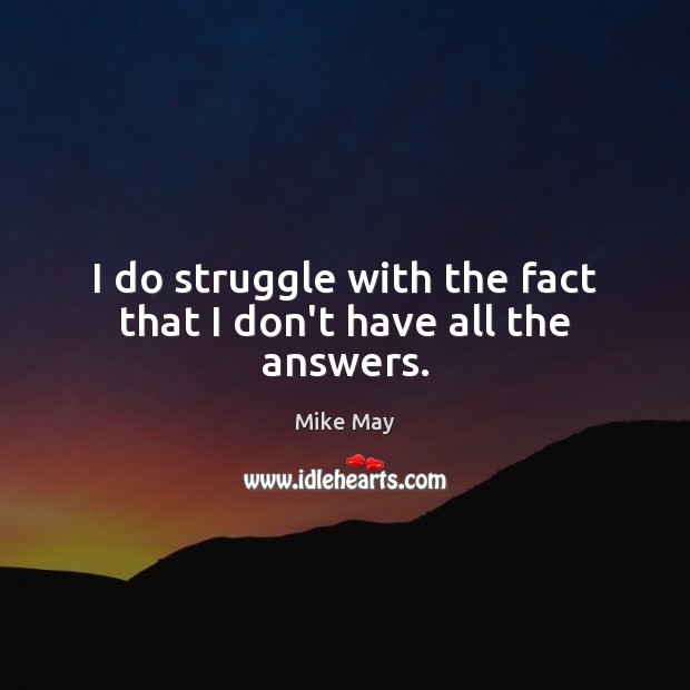 I do struggle with the fact that I don’t have all the answers. Image