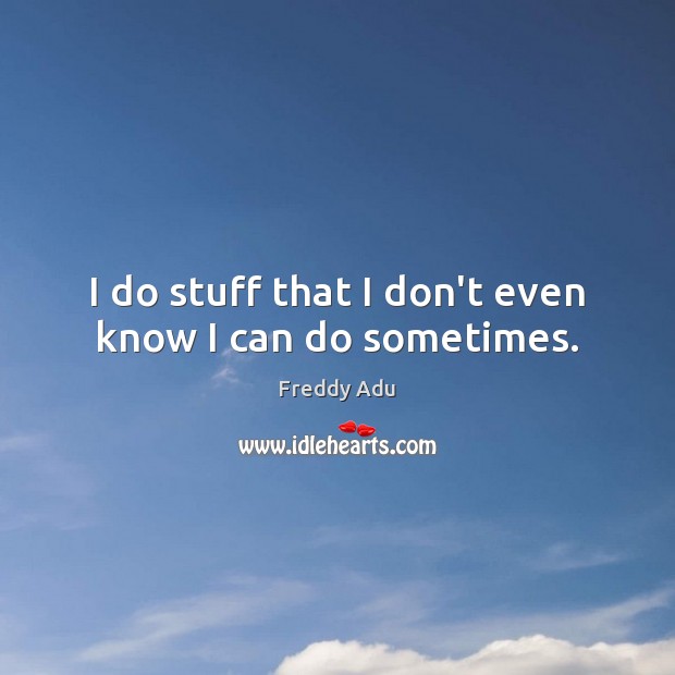 I do stuff that I don’t even know I can do sometimes. Freddy Adu Picture Quote