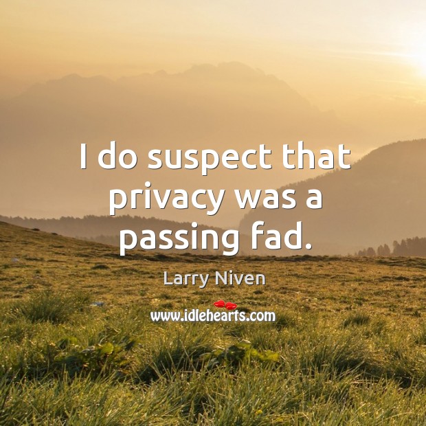 I do suspect that privacy was a passing fad. Larry Niven Picture Quote