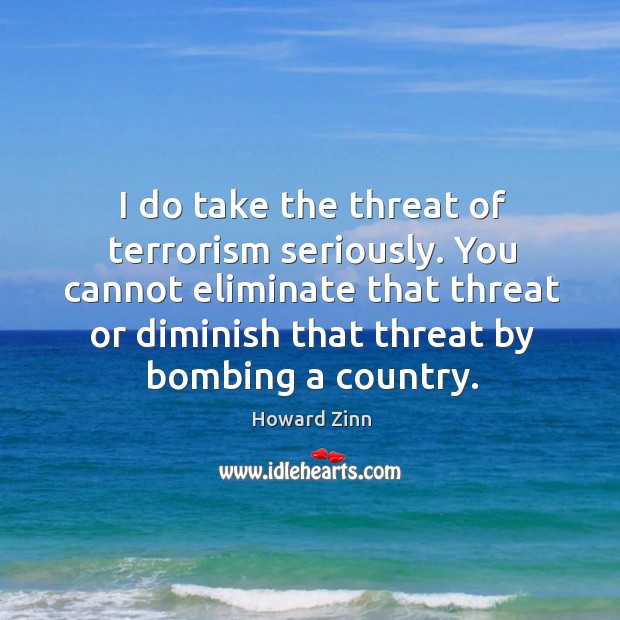 I do take the threat of terrorism seriously. You cannot eliminate that Image