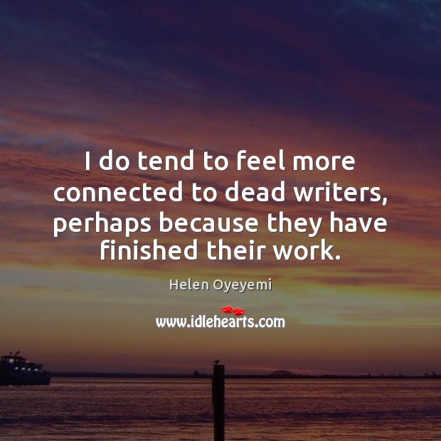I do tend to feel more connected to dead writers, perhaps because Helen Oyeyemi Picture Quote