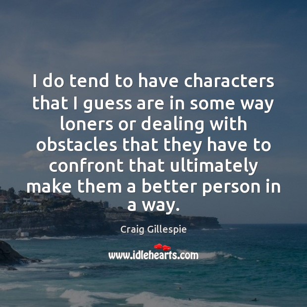I do tend to have characters that I guess are in some Craig Gillespie Picture Quote